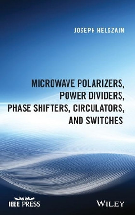 Microwave Polarizers, Power Dividers, Phase Shifters, Circulators, and Switches by Joseph Helszajn 9781119490050