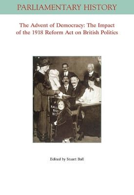 The Advent of Democracy: The Impact of The 1918 Reform Act on British Politics Stuart Ball (University of Leicester) 9781119511199