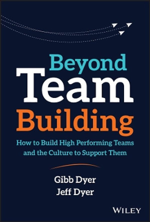 Beyond Team Building: How to Build High Performing Teams and the Culture to Support Them by W. Gibb Dyer, Jr. 9781119551409
