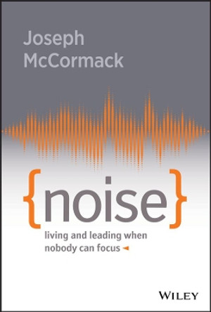 Noise: Living and Leading When Nobody Can Focus by Joseph McCormack 9781119553373