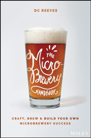 The Microbrewery Handbook: Craft, Brew, and Build Your Own Microbrewery Success by DC Reeves 9781119598046