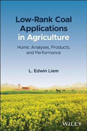 Low-Rank Coal Applications in Agriculture: Humic Analyses, Products, and Performance by L. Edwin Liem 9781119734758