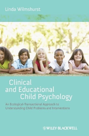 Clinical and Educational Child Psychology: An Ecological-Transactional Approach to Understanding Child Problems and Interventions by Linda Wilmshurst 9781119952268