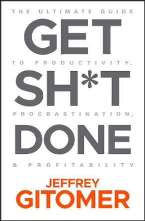 Get Sh t Done: The Ultimate Guide to Productivity, Procrastination, and Profitability by Jeffrey Gitomer 9781119647201
