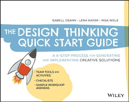 The Design Thinking Quick Start Guide: A 6-Step Process for Generating and Implementing Creative Solutions by Isabell Osann 9781119679899