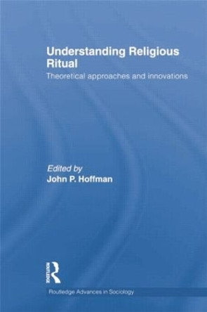 Understanding Religious Ritual: Theoretical approaches and innovations by John P. Hoffmann 9781138019881