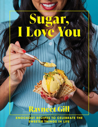 Sugar, I Love You: Knockout recipes to celebrate the sweeter things in life by Ravneet Gill