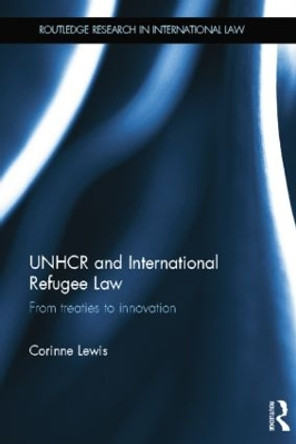 UNHCR and International Refugee Law: From Treaties to Innovation by Corinne Lewis 9781138016873