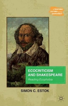 Ecocriticism and Shakespeare: Reading Ecophobia by Simon C. Estok 9781137446893