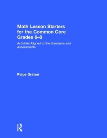 Math Lesson Starters for the Common Core, Grades 6-8: Activities Aligned to the Standards and Assessments by Paige Graiser 9781138023239