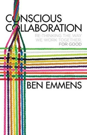 Conscious Collaboration: Re-Thinking The Way We Work Together, For Good by Ben Emmens 9781137538031