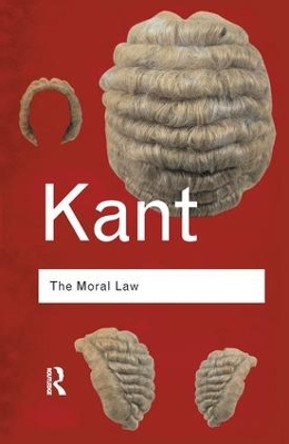 The Moral Law: Groundwork of the Metaphysics of Morals by Immanuel Kant 9781138128187