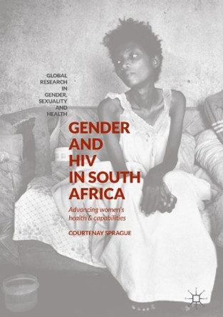 Gender and HIV in South Africa: Advancing Women's Health and Capabilities by Courtenay Sprague 9781137559968