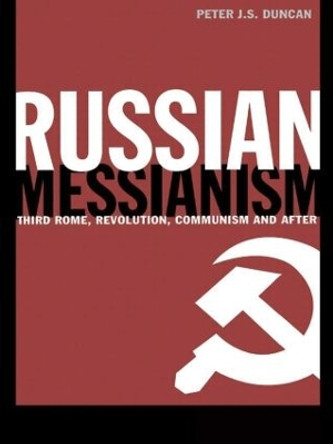 Russian Messianism: Third Rome, Revolution, Communism and After by Peter J. S. Duncan 9781138007024