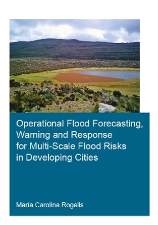 Operational Flood Forecasting, Warning and Response for Multi-Scale Flood Risks in Developing Cities by Maria Carolina Rogelis 9781138030039