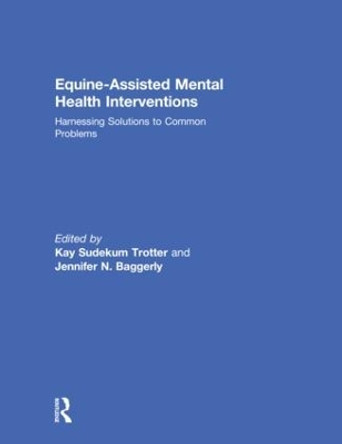 Equine-Assisted Mental Health Interventions: Harnessing Solutions to Common Problems by Kay Sudekum Trotter 9781138037281