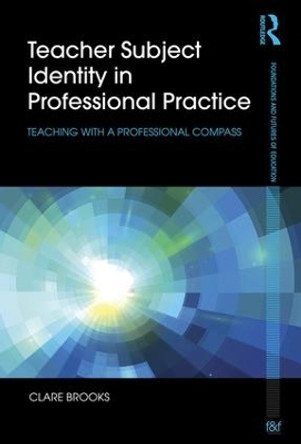 Teacher Subject Identity in Professional Practice: Teaching with a professional compass by Clare Brooks 9781138025912