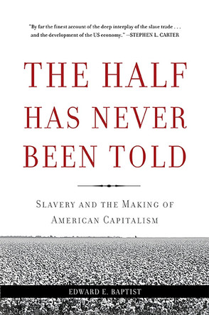 The Half Has Never Been Told: Slavery and the Making of American Capitalism by Edward E. Baptist