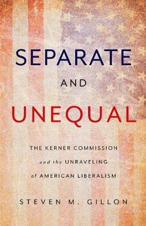 Separate and Unequal: The Kerner Commission and the Unraveling of American Liberalism by Steven Gillon