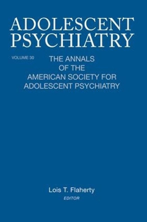 Adolescent Psychiatry, V. 30: The Annals of the American Society for Adolescent Psychiatry by Lois T. Flaherty 9781138005921