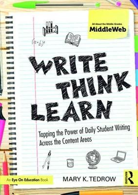 Write, Think, Learn: Tapping the Power of Daily Student Writing Across the Content Areas by Mary K. Tedrow 9781138052772