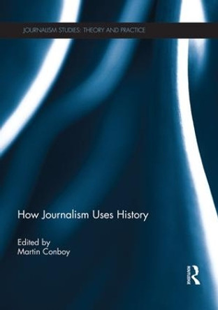How Journalism Uses History by Martin Conboy 9781138008915