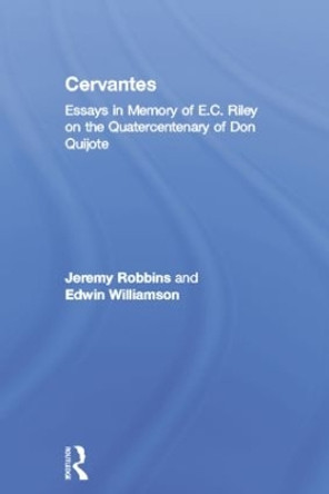 Cervantes: Essays in Memory of E.C. Riley on the Quatercentenary of Don Quijote by Jeremy Robbins 9781138010390