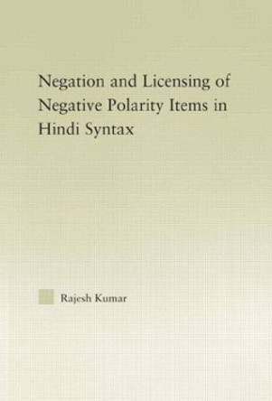 The Syntax of Negation and the Licensing of Negative Polarity Items in Hindi by Rajesh Kumar 9781138011748