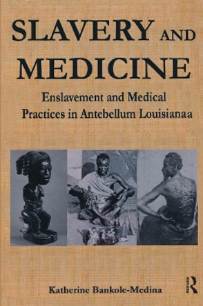 Slavery and Medicine: Enslavement and Medical Practices in Antebellum Louisiana by Katherine Bankole 9781138012059