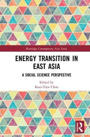 Energy Transition in East Asia: A Social Science Perspective by Kuei-Tien Chou 9781138065741