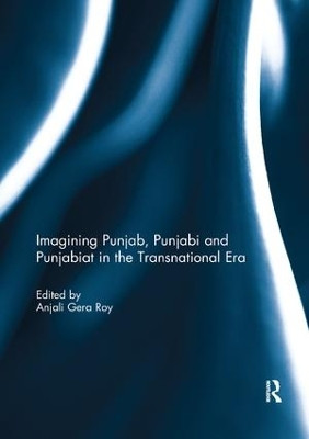 Imagining Punjab, Punjabi and Punjabiat in the Transnational Era by Anjali Gera Roy 9781138082854