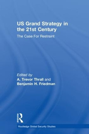 US Grand Strategy in the 21st Century: The Case For Restraint by A. Trevor Thrall 9781138084537