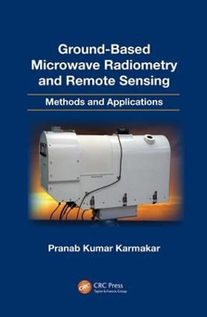 Ground-Based Microwave Radiometry and Remote Sensing: Methods and Applications by Pranab Kumar Karmakar 9781138074521