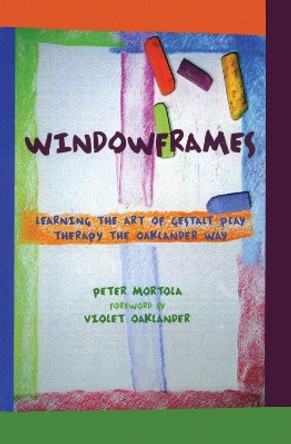 Windowframes: Learning the Art of Gestalt Play Therapy the Oaklander Way by Peter Mortola 9781138134959