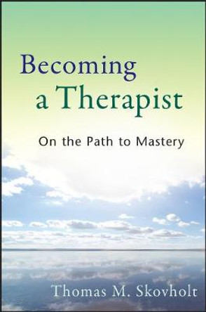 Becoming a Therapist: On the Path to Mastery by Thomas M. Skovholt