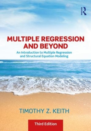 Multiple Regression and Beyond: An Introduction to Multiple Regression and Structural Equation Modeling by Timothy Z. Keith 9781138061446