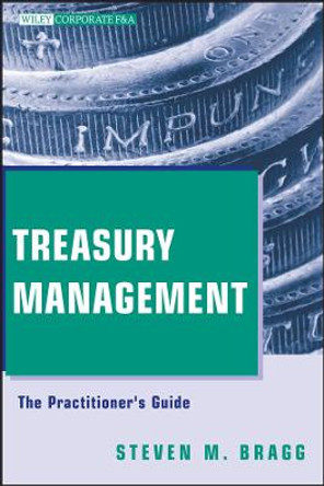 Treasury Management: The Practitioner's Guide by Steven M. Bragg