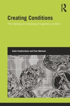 Creating Conditions: The making and remaking of a genetic syndrome by Katie Featherstone 9781138019928