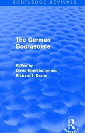 The German Bourgeoisie: Essays on the Social History of the German Middle Class from the Late Eighteenth to the Early Twentieth Century by David Blackbourn 9781138020610