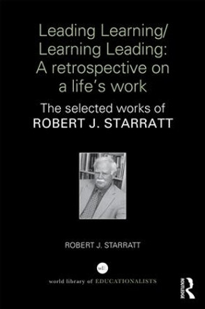 Leading Learning/Learning Leading: A retrospective on a life's work: The selected works of Robert J. Starratt by Robert J. Starratt 9781138036932