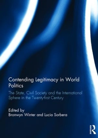 Contending Legitimacy in World Politics: The State, Civil Society and the International Sphere in the Twenty-first Century by Bronwyn Winter 9781138041462