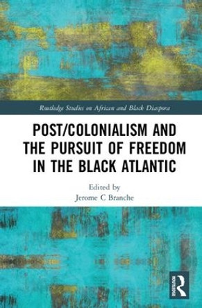 Post/Colonialism and the Pursuit of Freedom in the Black Atlantic by Jerome C. Branche 9781138061477