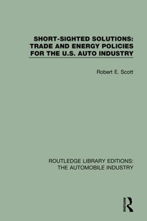 Short Sighted Solutions: Trade and Energy Policies for the US Auto Industry by Robert E. Scott 9781138061521