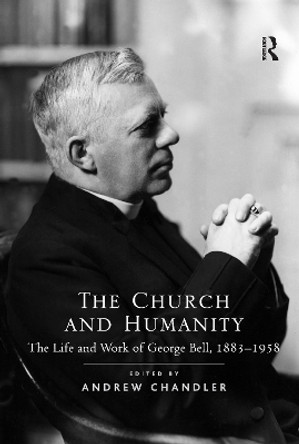 The Church and Humanity: The Life and Work of George Bell, 1883-1958 by Dr. Andrew Chandler 9781138107489