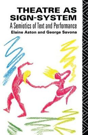 Theatre as Sign System: A Semiotics of Text and Performance by Elaine Aston 9781138128712