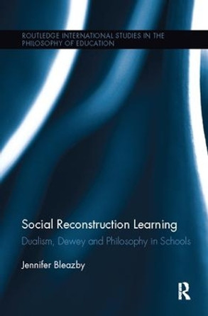 Social Reconstruction Learning: Dualism, Dewey and Philosophy in Schools by Jennifer Bleazby 9781138108165