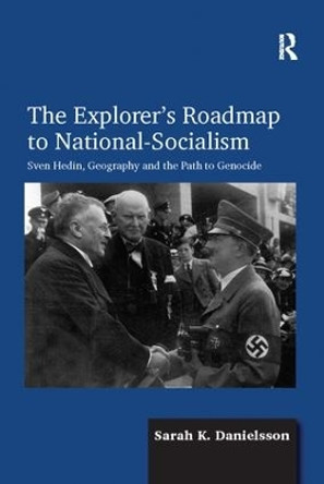 The Explorer's Roadmap to National-Socialism: Sven Hedin, Geography and the Path to Genocide by Sarah K. Danielsson 9781138108677