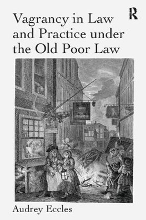 Vagrancy in Law and Practice under the Old Poor Law by Audrey Eccles 9781138108738