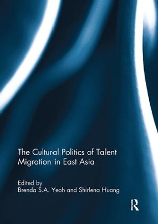 The Cultural Politics of Talent Migration in East Asia by Brenda Yeoh 9781138109445