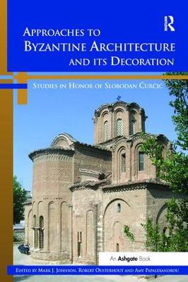 Approaches to Byzantine Architecture and its Decoration: Studies in Honor of Slobodan Curcic by Mark J. Johnson 9781138110946